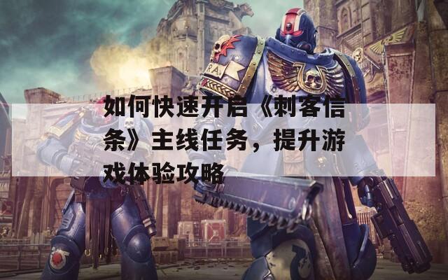 如何快速開啟《刺客信條》主線任務(wù)，提升游戲體驗攻略