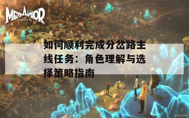 如何順利完成分岔路主線任務：角色理解與選擇策略指南