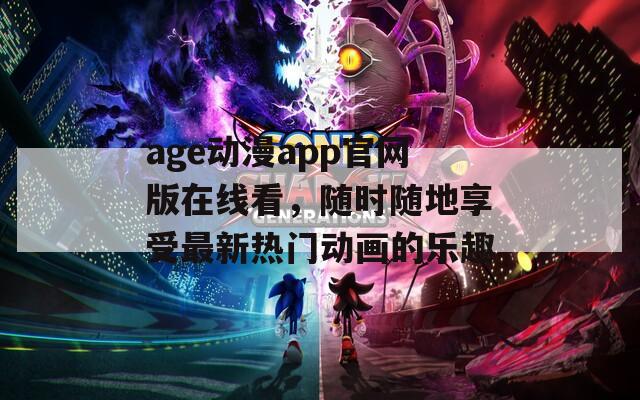 age動漫app官網(wǎng)版在線看，隨時隨地享受最新熱門動畫的樂趣