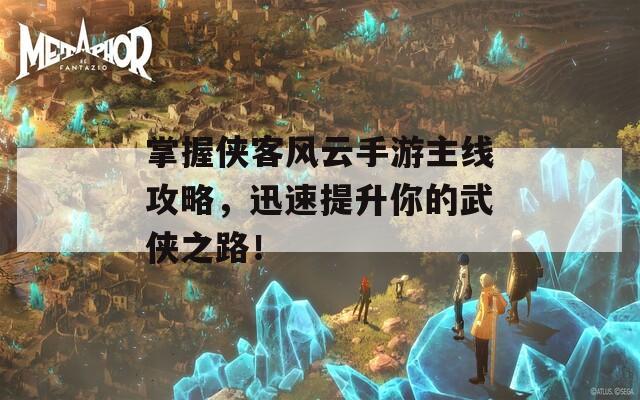 掌握俠客風(fēng)云手游主線攻略，迅速提升你的武俠之路！
