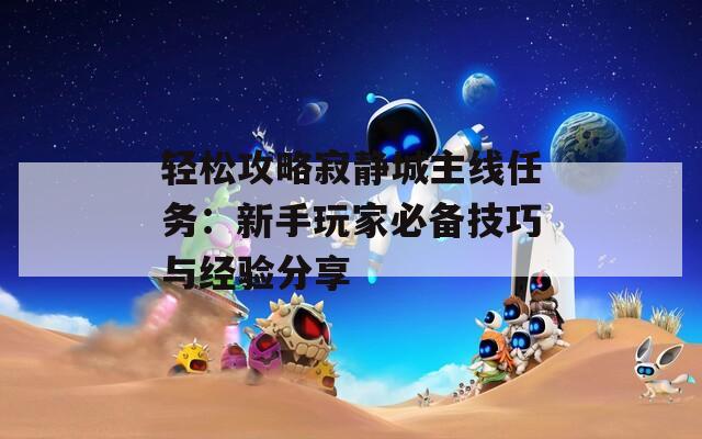 輕松攻略寂靜城主線任務(wù)：新手玩家必備技巧與經(jīng)驗分享