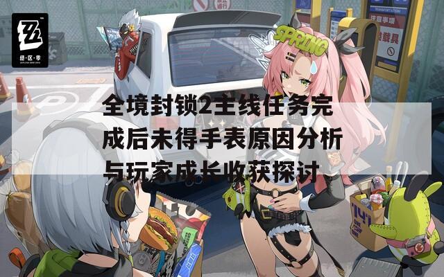 全境封鎖2主線任務(wù)完成后未得手表原因分析與玩家成長收獲探討