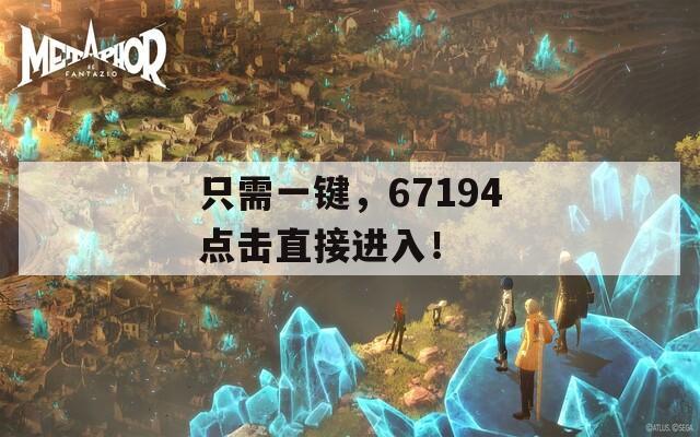只需一鍵，67194點(diǎn)擊直接進(jìn)入！