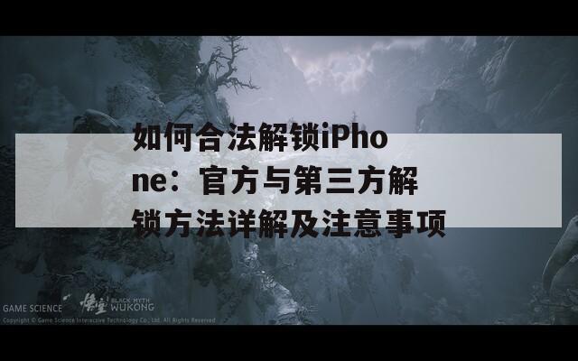 如何合法解鎖iPhone：官方與第三方解鎖方法詳解及注意事項(xiàng)