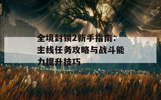 全境封鎖2新手指南：主線任務攻略與戰(zhàn)斗能力提升技巧