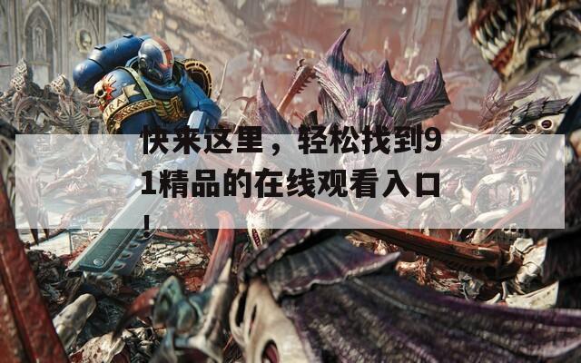 快來這里，輕松找到91精品的在線觀看入口！