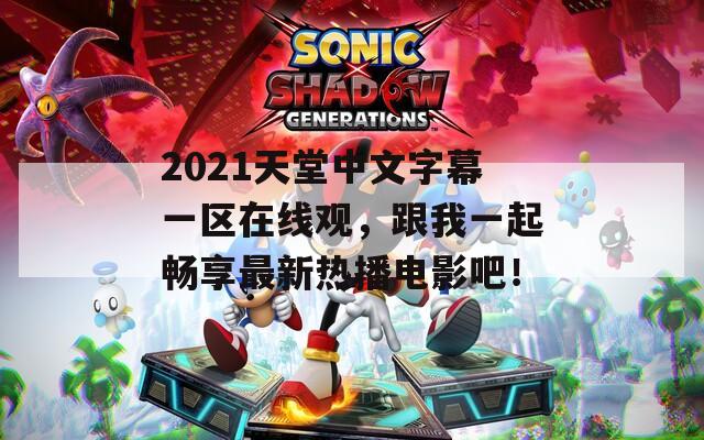 2021天堂中文字幕一區(qū)在線觀，跟我一起暢享最新熱播電影吧！