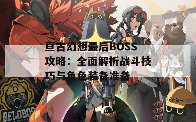 亙古幻想最后BOSS攻略：全面解析戰(zhàn)斗技巧與角色裝備準(zhǔn)備