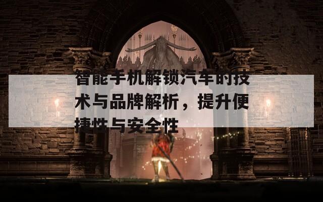 智能手機(jī)解鎖汽車的技術(shù)與品牌解析，提升便捷性與安全性