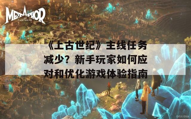 《上古世紀(jì)》主線任務(wù)減少？新手玩家如何應(yīng)對(duì)和優(yōu)化游戲體驗(yàn)指南