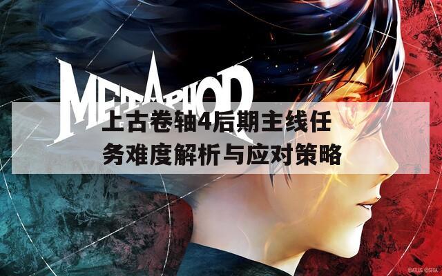 上古卷軸4后期主線任務(wù)難度解析與應(yīng)對(duì)策略