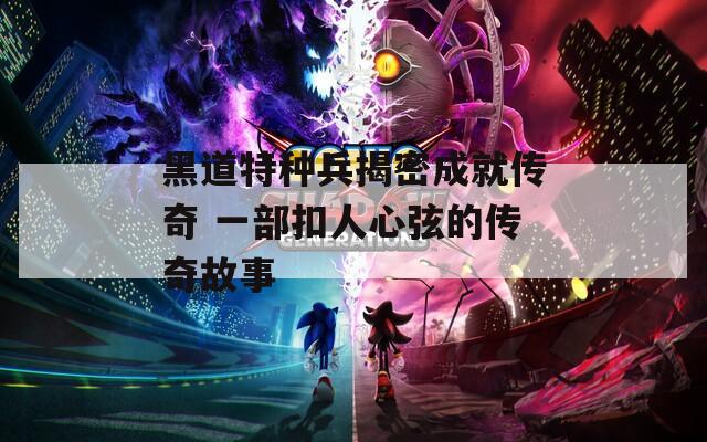 黑道特種兵揭密成就傳奇 一部扣人心弦的傳奇故事