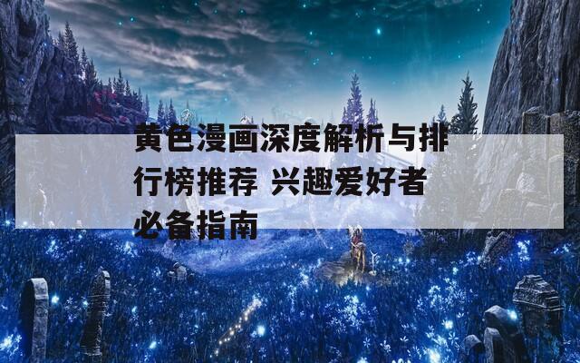 黃色漫畫深度解析與排行榜推薦 興趣愛好者必備指南