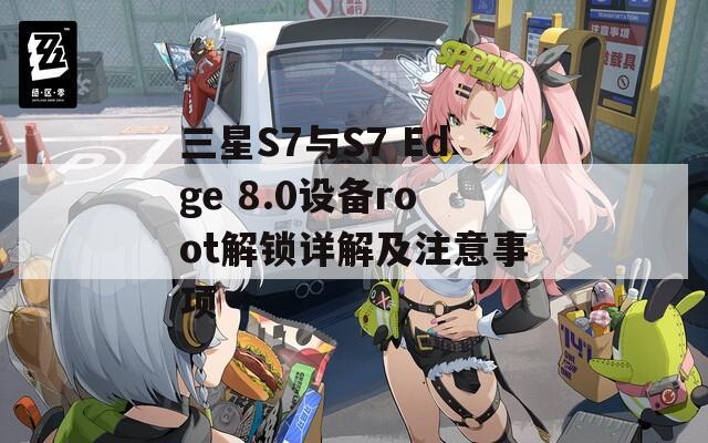 三星S7與S7 Edge 8.0設(shè)備root解鎖詳解及注意事項(xiàng)