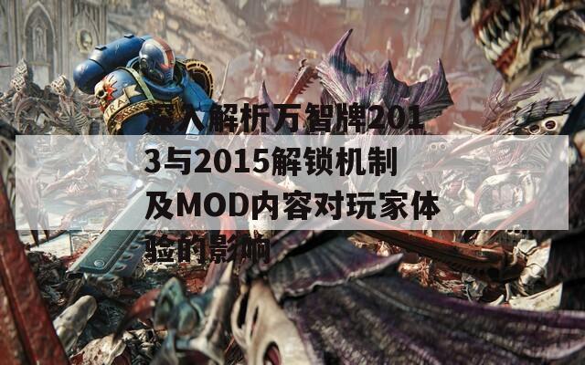 深入解析萬智牌2013與2015解鎖機制及MOD內(nèi)容對玩家體驗的影響