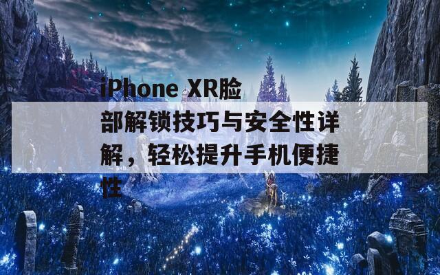 iPhone XR臉部解鎖技巧與安全性詳解，輕松提升手機(jī)便捷性