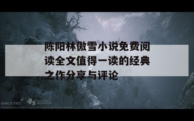 陳陽林傲雪小說免費閱讀全文值得一讀的經(jīng)典之作分享與評論