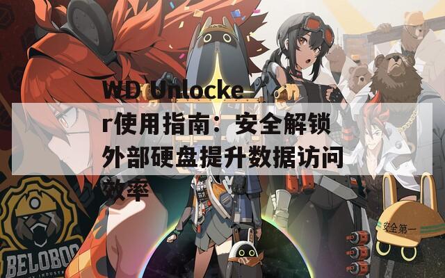 WD Unlocker使用指南：安全解鎖外部硬盤提升數(shù)據(jù)訪問效率