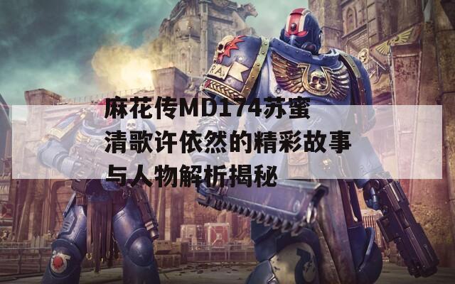 麻花傳MD174蘇蜜清歌許依然的精彩故事與人物解析揭秘