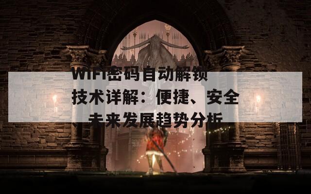 WiFi密碼自動解鎖技術(shù)詳解：便捷、安全、未來發(fā)展趨勢分析