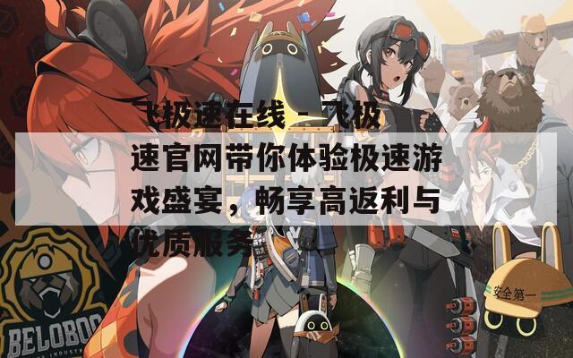 飛極速在線 - 飛極速官網(wǎng)帶你體驗(yàn)極速游戲盛宴，暢享高返利與優(yōu)質(zhì)服務(wù)
