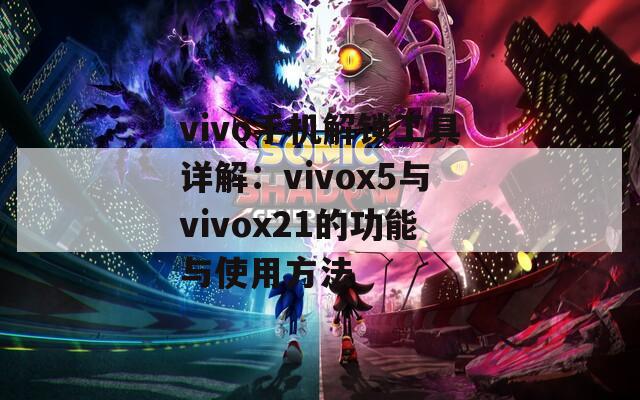 vivo手機(jī)解鎖工具詳解：vivox5與vivox21的功能與使用方法