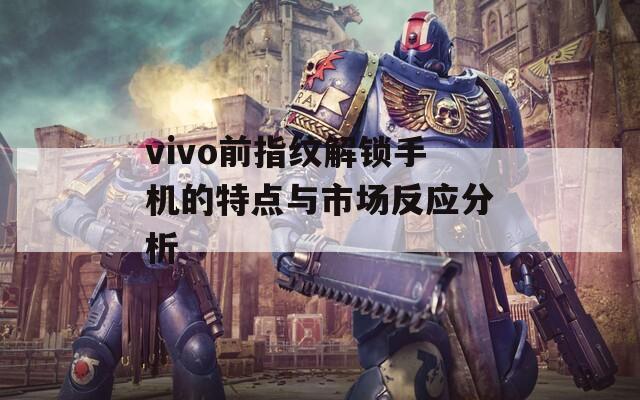 vivo前指紋解鎖手機的特點與市場反應分析