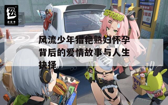 風(fēng)流少年獵艷熟婦懷孕背后的愛情故事與人生抉擇