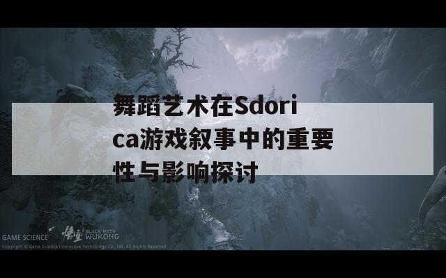 舞蹈藝術(shù)在Sdorica游戲敘事中的重要性與影響探討