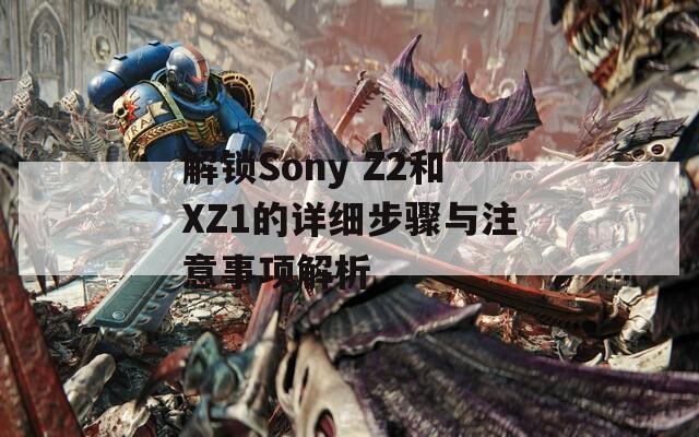 解鎖Sony Z2和XZ1的詳細步驟與注意事項解析
