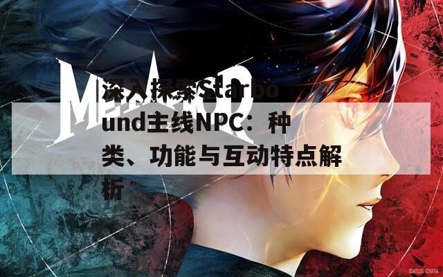 深入探索Starbound主線NPC：種類、功能與互動特點(diǎn)解析