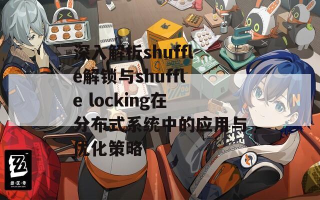 深入解析shuffle解鎖與shuffle locking在分布式系統(tǒng)中的應用與優(yōu)化策略