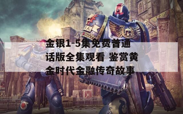 金銀1-5集免費(fèi)普通話版全集觀看 鑒賞黃金時(shí)代金融傳奇故事
