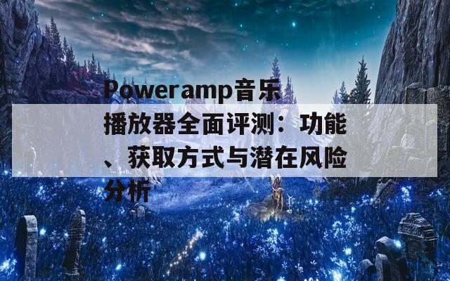 Poweramp音樂播放器全面評測：功能、獲取方式與潛在風(fēng)險分析