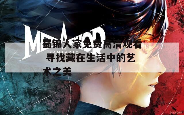 蜀錦人家免費(fèi)高清觀看 尋找藏在生活中的藝術(shù)之美