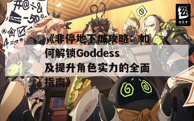 《非停地下城攻略：如何解鎖Goddess及提升角色實力的全面指南》