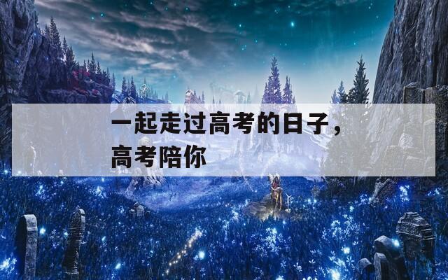一起走過高考的日子，高考陪你