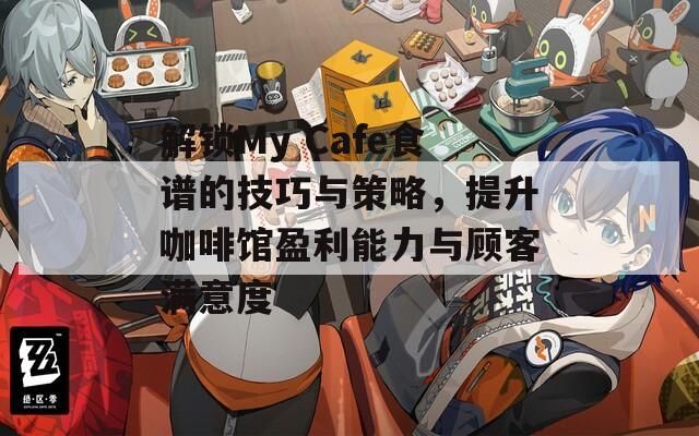 解鎖My Cafe食譜的技巧與策略，提升咖啡館盈利能力與顧客滿意度