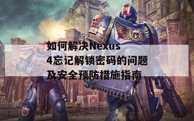 如何解決Nexus 4忘記解鎖密碼的問題及安全預(yù)防措施指南