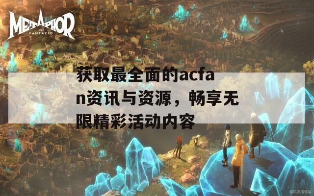 獲取最全面的acfan資訊與資源，暢享無限精彩活動內(nèi)容
