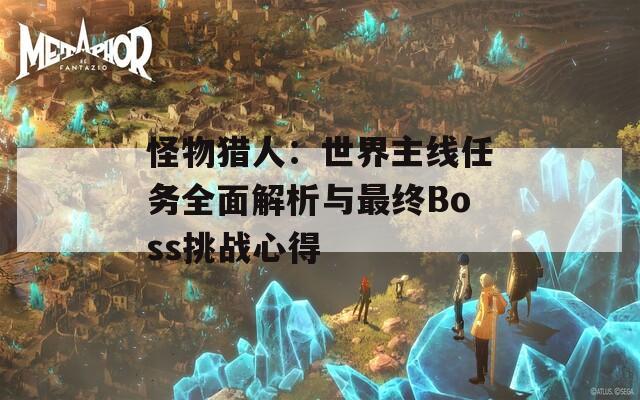 怪物獵人：世界主線任務(wù)全面解析與最終Boss挑戰(zhàn)心得