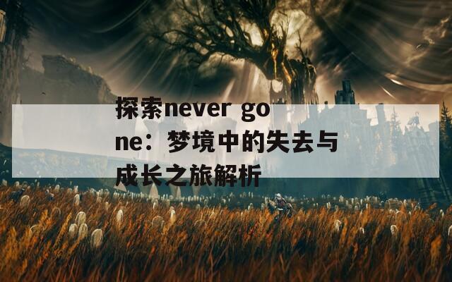 探索never gone：夢(mèng)境中的失去與成長(zhǎng)之旅解析