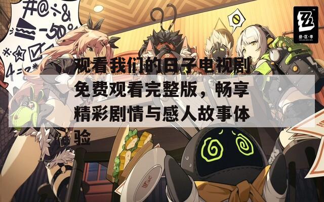 觀看我們的日子電視劇免費觀看完整版，暢享精彩劇情與感人故事體驗