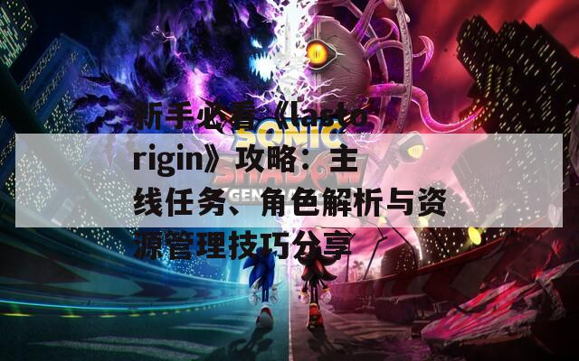 新手必看《lastorigin》攻略：主線任務(wù)、角色解析與資源管理技巧分享