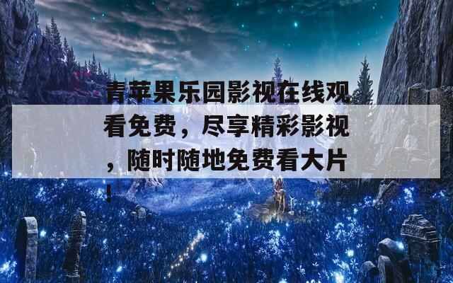 青蘋(píng)果樂(lè)園影視在線觀看免費(fèi)，盡享精彩影視，隨時(shí)隨地免費(fèi)看大片！