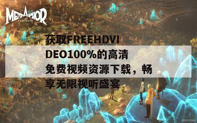 獲取FREEHDVIDEO100%的高清免費(fèi)視頻資源下載，暢享無限視聽盛宴