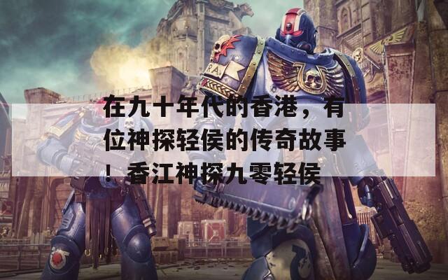 在九十年代的香港，有位神探輕侯的傳奇故事！香江神探九零輕侯