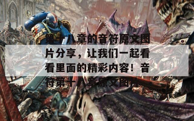 第十八章的音符原文圖片分享，讓我們一起看看里面的精彩內(nèi)容！音符第十八章原文圖片