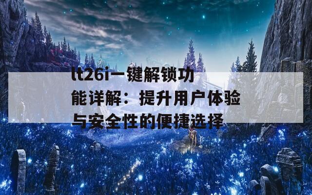 lt26i一鍵解鎖功能詳解：提升用戶體驗與安全性的便捷選擇