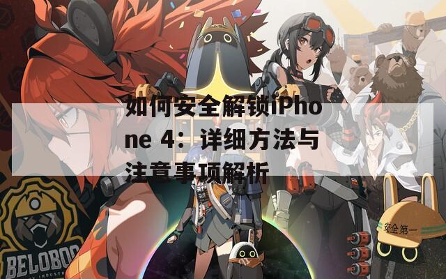 如何安全解鎖iPhone 4：詳細(xì)方法與注意事項(xiàng)解析